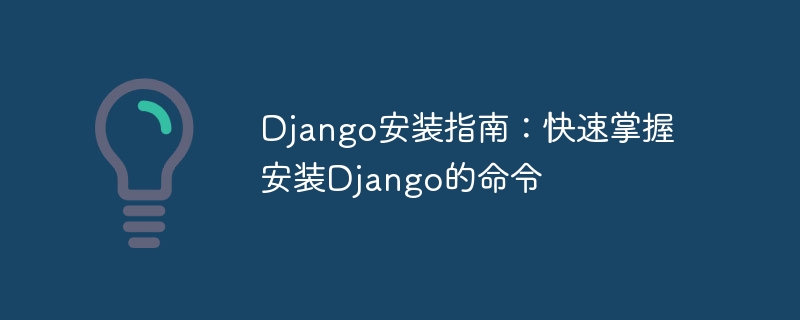 django安装指南:快速掌握安装django的命令