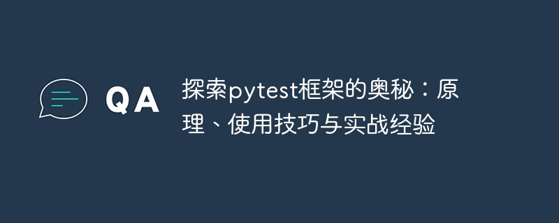 探索pytest框架的奥秘:原理、使用技巧与实战经验