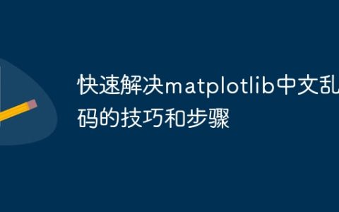 解决matplotlib中文字符显示问题的快速技巧和步骤
