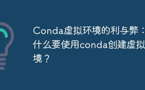为什么使用Conda创建虚拟环境：优缺点一览