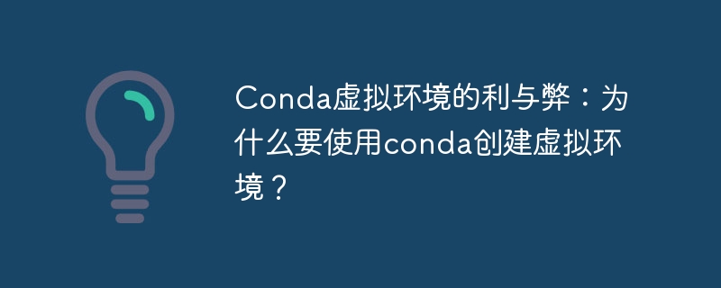 conda虚拟环境的利与弊:为什么要使用conda创建虚拟环境?
