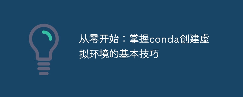 从零开始:掌握conda创建虚拟环境的基本技巧