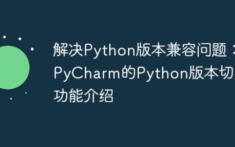 介绍如何使用PyCharm的Python版本切换功能解决Python版本兼容问题