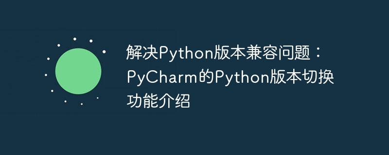 解决python版本兼容问题:pycharm的python版本切换功能介绍