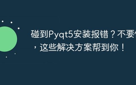 PyQt5安装遇到问题？不要担心，这些解决方案可以帮助你！