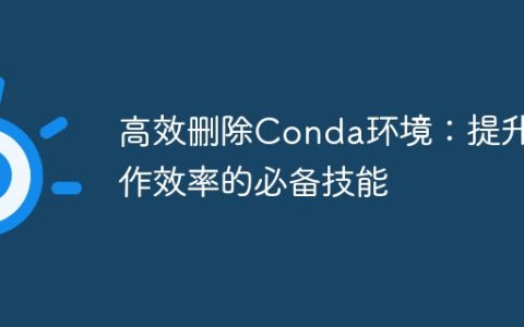 删除Conda环境的技巧：提升工作效率的关键技能