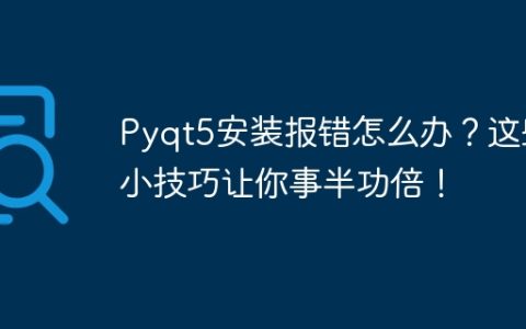 解决Pyqt5安装报错的小技巧，帮助你事半功倍！
