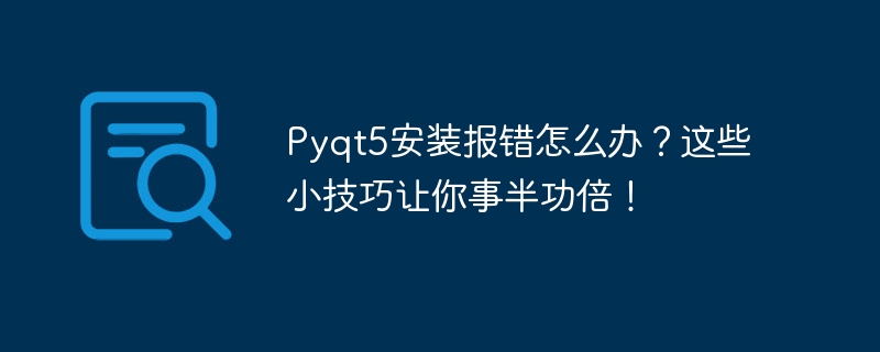 pyqt5安装报错怎么办?这些小技巧让你事半功倍!
