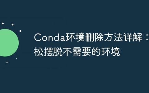 删除Conda环境轻松彻底教程：轻松解决不需要的环境