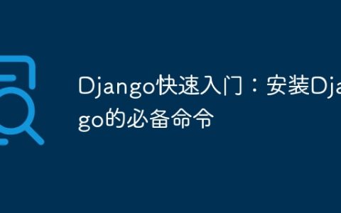 Django入门必知：安装Django的必备命令速览