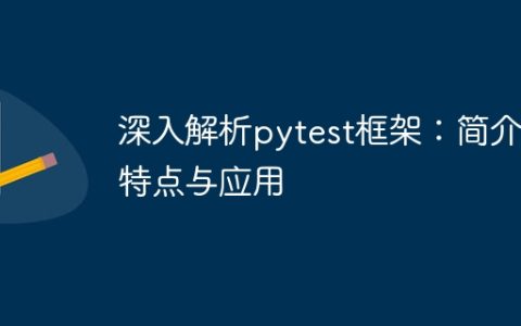 pytest框架的详细解析：概述、特性和应用简述