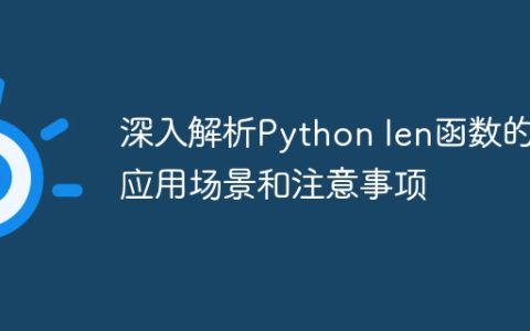 深入探讨Python len函数的使用案例和注意要点