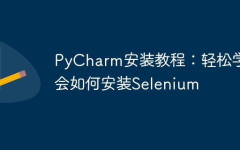 学会使用轻松的PyCharm安装Selenium：PyCharm安装及配置指南