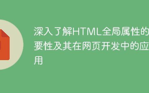 探寻HTML全局属性的意义和在网页开发中的应用