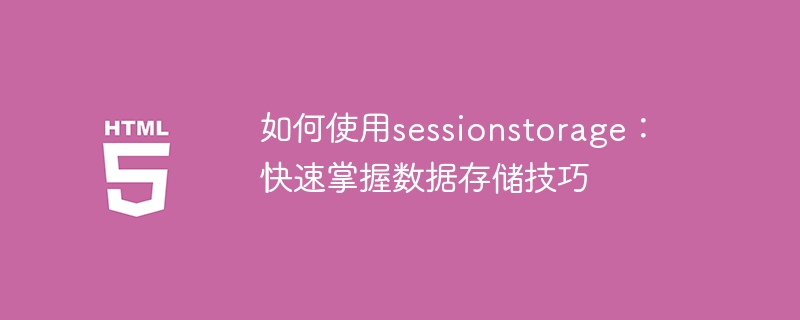 如何使用sessionstorage:快速掌握数据存储技巧