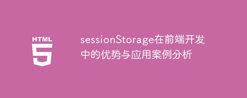 sessionstorage在前端开发中的优势与应用案例分析