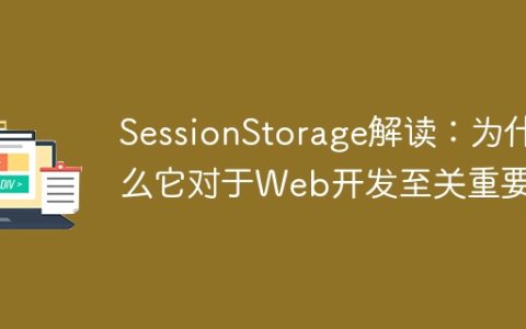 SessionStorage的重要性：为何它在Web开发中是至关重要的？