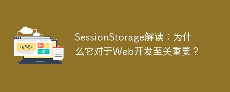 sessionstorage解读:为什么它对于web开发至关重要?