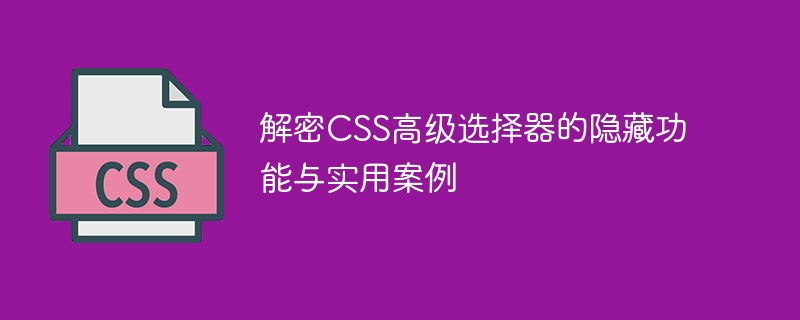 解密css高级选择器的隐藏功能与实用案例