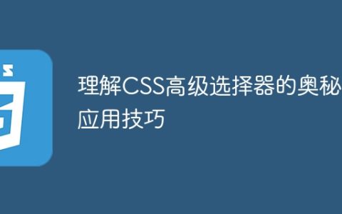 掌握CSS高级选择器的秘籍和实用技巧
