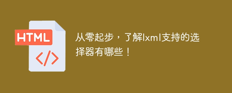 从零起步,了解lxml支持的选择器有哪些!
