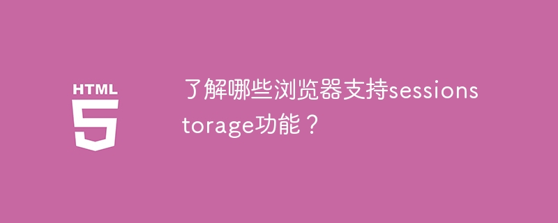 了解哪些浏览器支持sessionstorage功能?