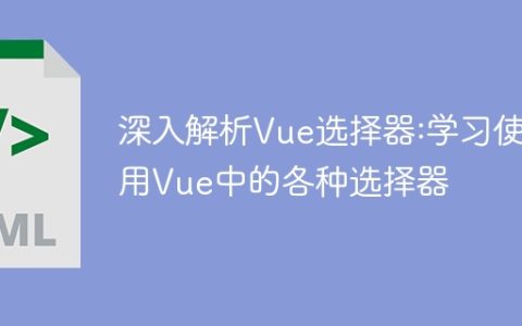 深入研究Vue选择器：掌握Vue中各种选择器的使用方法