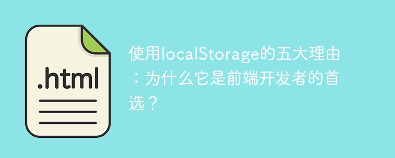 使用localstorage的五大理由:为什么它是前端开发者的首选?