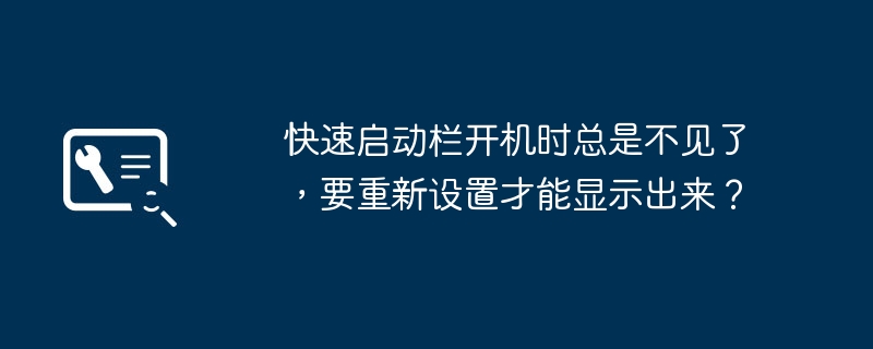 快速启动栏开机时总是不见了,要重新设置才能显示出来?