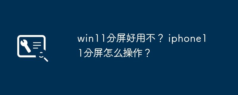 win11分屏好用不? iphone11分屏怎么操作?