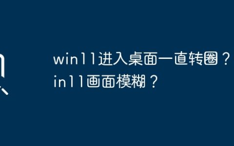 win11桌面旋转不停？ win11显示模糊？