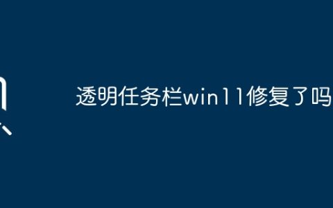 Win11的透明任务栏得到解决了吗？