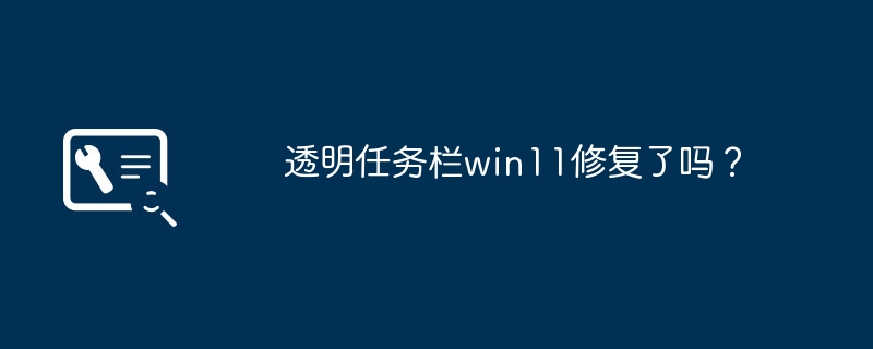 透明任务栏win11修复了吗?