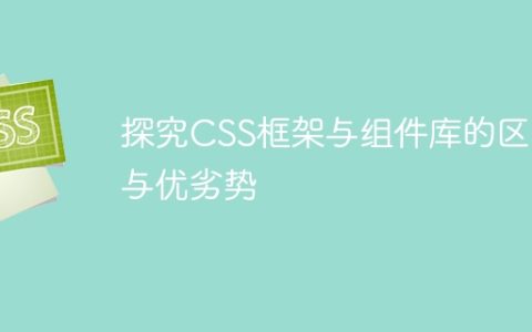 比较CSS框架和组件库的不同之处以及优势