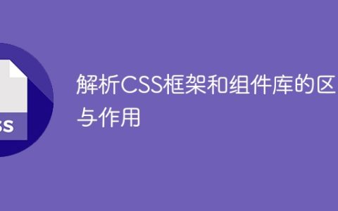 对比和解释CSS框架与组件库的不同和用途