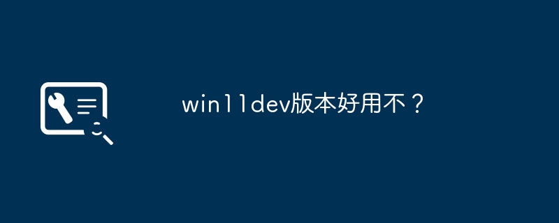 win11dev版本好用不?