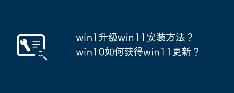 win1升级win11安装方法？ win10如何获得win11更新？