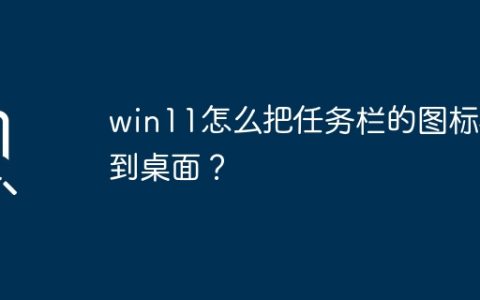如何在win11将任务栏的图标转移到桌面上？
