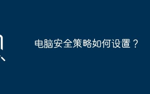 如何制定有效的电脑安全策略？