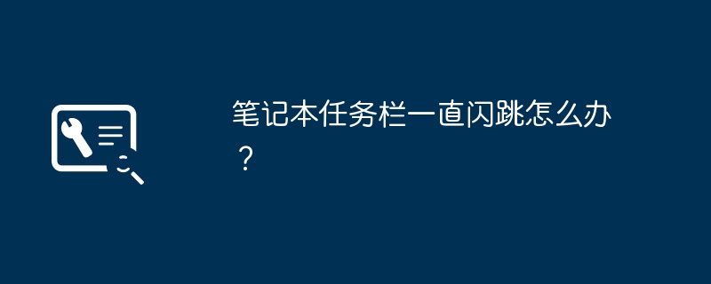 笔记本任务栏一直闪跳怎么办?