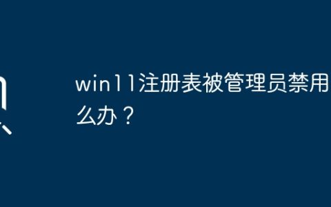 管理员禁用了win11注册表，应该怎样解决？