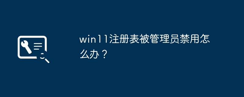 管理员禁用了win11注册表，应该怎样解决？