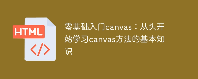 零基础入门canvas:从头开始学习canvas方法的基本知识