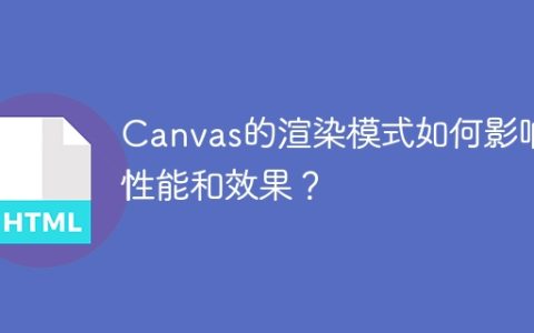 Canvas渲染模式对性能和效果的影响是怎样的？