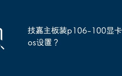 如何在技嘉主板上设置P106-100显卡的BIOS？