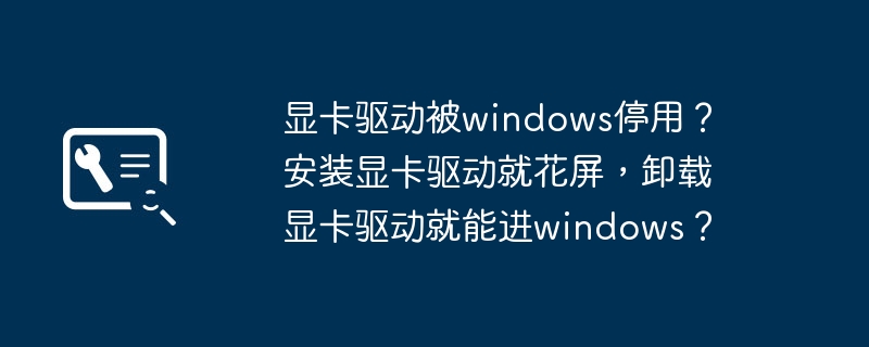 显卡驱动被windows停用? 安装显卡驱动就花屏,卸载显卡驱动就能进windows?