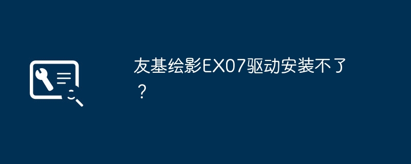 无法成功安装友基绘影EX07驱动?