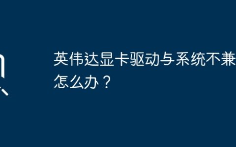 怎样解决英伟达显卡与系统不兼容的问题？