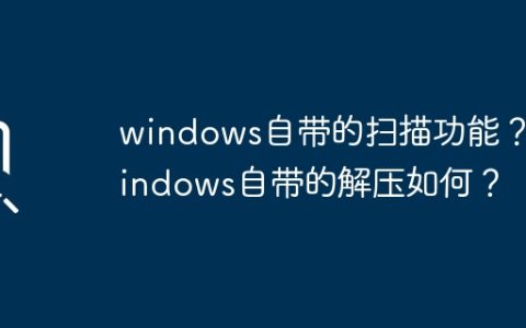 如何使用windows自带的扫描功能？如何在windows中解压文件？