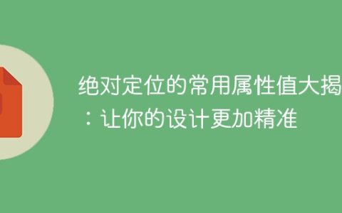 揭秘绝对定位的常用属性值：提升设计的精准性